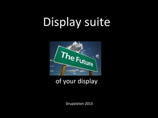 Display	
  suite	
  
of	
  your	
  display	
  
Drupalaton	
  2013	
  
 