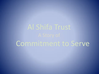 Al Shifa Trust 
A Story of 
Commitment to Serve 
 