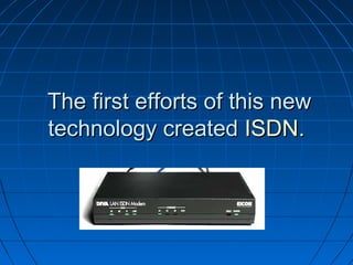 The first efforts of this newThe first efforts of this new
technology createdtechnology created ISDNISDN..
 