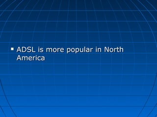  ADSL is more popular in NorthADSL is more popular in North
AmericaAmerica
 