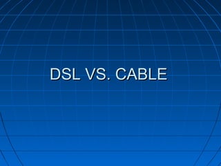 DSL VS. CABLEDSL VS. CABLE
 