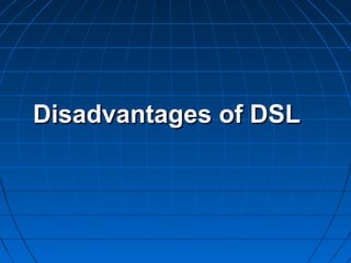 DisadvantagesDisadvantages  of DSLof DSL
 