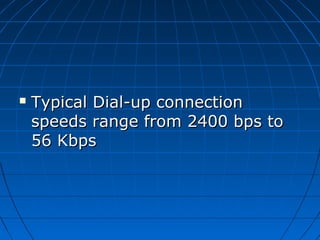  Typical Dial-up connectionTypical Dial-up connection
speeds range from 2400 bps tospeeds range from 2400 bps to
56 Kbps56 Kbps
 