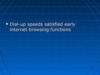  Dial-up speeds satisfied earlyDial-up speeds satisfied early
internet browsing functionsinternet browsing functions
 