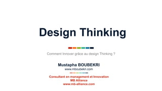 Design Thinking
Comment Innover grâce au design Thinking ?
Consultant en management et Innovation
MB Alliance
www.mb-alliance.com
Mustapha BOUBEKRI
www.mboubekri.com
 
