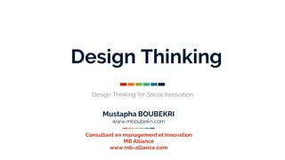 Design Thinking
Design Thinking for Social Innovation
Consultant en managementet Innovation
MB Alliance
www.mb-alliance.com
Mustapha BOUBEKRI
www.mboubekri.com
 