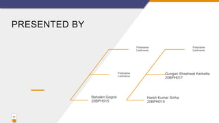 PRESENTED BY
11
Firstname
Lastname
Firstname
Lastname
Bahalen Gagrai
20BPH015
Firstname
Lastname
Gungan Shashwat Kerketta
20BPH017
Harsh Kumar Sinha
20BPH019
 