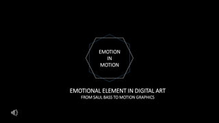 EMOTION
IN
MOTION
EMOTIONAL ELEMENT IN DIGITAL ART
FROM SAUL BASS TO MOTION GRAPHICS
 