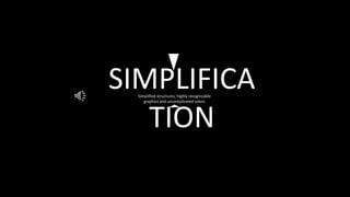 SIMPLIFICA
TION
Simplified structures, highly recognizable
graphics and uncomplicated colors
 
