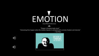 EMOTIONVisual Effects & Resonance
“Design is thinking made visual.”
“Interesting thins happen when the creative impulse is cultivated with curiosity, freedom and intensity”
----Saul Bass
 