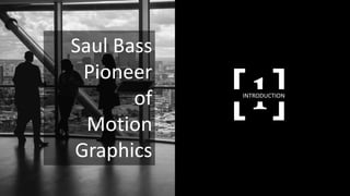 Saul Bass
Pioneer
of
Motion
Graphics
[1]INTRODUCTION
 
