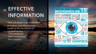 Ideas are easier to be understood
in motion, and effectiveness
builds on the foundation of
comprehension.
Title sequences
Data visualization
Info Graphics
EFFECTIVE
INFORMATION
 