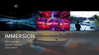 Game Design
Digital Projection
Live Control
IMMERSION
 
