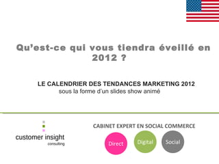 CABINET EXPERT EN SOCIAL COMMERCE   Qu’est-ce qui vous tiendra éveillé en 2012 ? LE CALENDRIER DES TENDANCES MARKETING 2012 sous la forme d’un slides show animé Direct Digital Social 