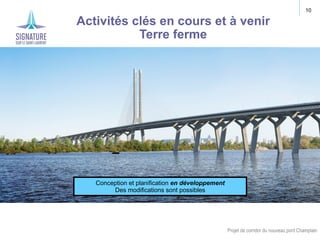 Projet de corridor du nouveau pont Champlain
10
Activités clés en cours et à venir
Terre ferme
Conception et planification...