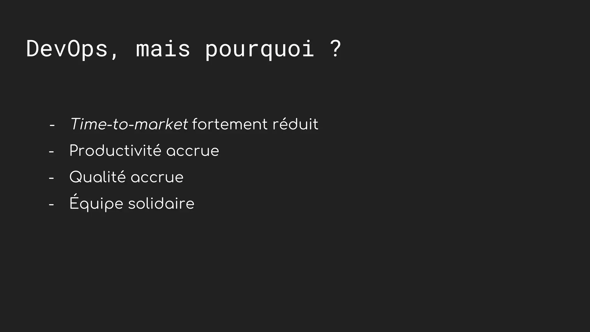 DevOps, mais pourquoi ?
- Time-to-market fortement r&eacute;duit
- Productivit&eacute; accrue
- Qualit&eacute; accrue
- &Eacute;quipe solidaire
 