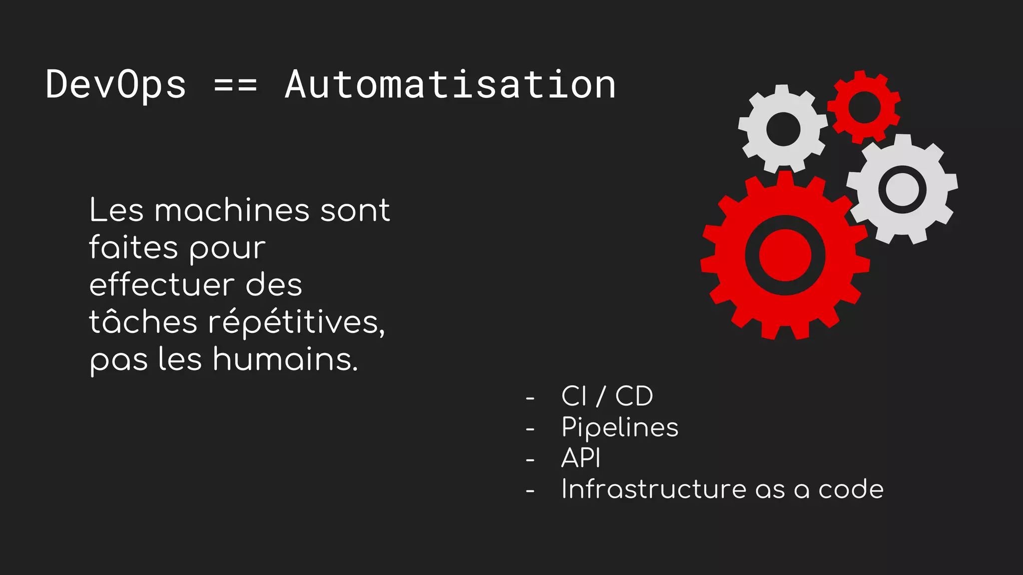 DevOps == Automatisation
Les machines sont
faites pour
effectuer des
t&acirc;ches r&eacute;p&eacute;titives,
pas les humains.
- CI / CD
- Pipelines
- API
- Infrastructure as a code
 