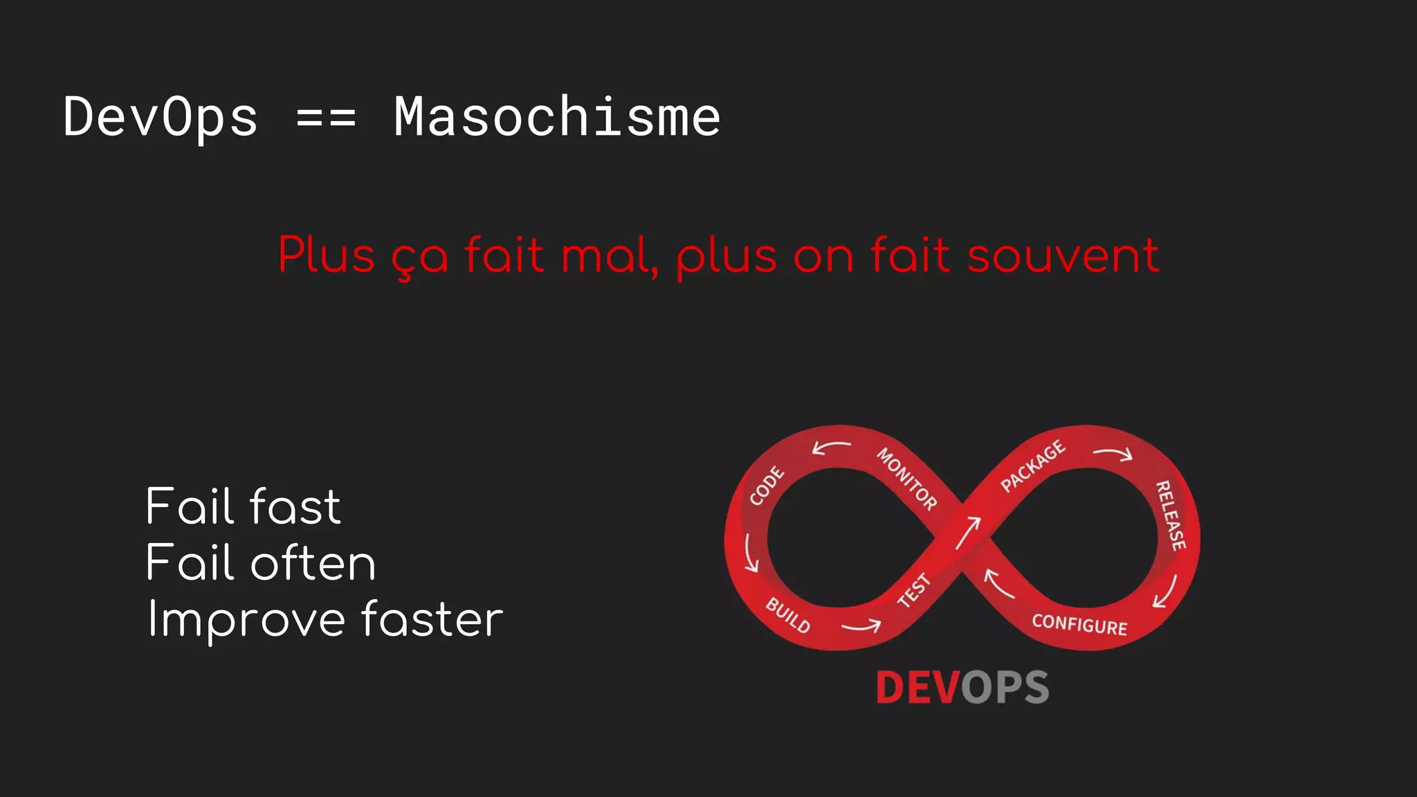 DevOps == Masochisme
Plus &ccedil;a fait mal, plus on fait souvent
Fail fast
Fail often
Improve faster
 