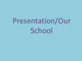 Presentation/Our 
School 
 