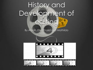 History and
Development of
    editing
 By Aliyah, Elle, Khalid and Mathilda
 