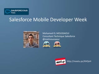 Salesforce Mobile Developer Week
Mohamed EL MOUSSAOUI
Consultant Technique Salesforce
@melmoussaoui
http://meetu.ps/XHQvH
 