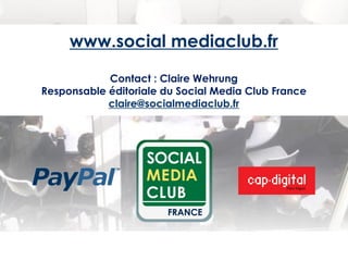 www.social mediaclub.fr

            Contact : Claire Wehrung
Responsable éditoriale du Social Media Club France
         ...