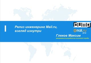 Релиз инженеринг Mail.ru,
взгляд изнутри
Глеков Максим
программист-разработчик почтовой службы
 