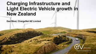 www.electricvehicles.govt.nz
Dee West, ChargeNet NZ Limited
Charging Infrastructure and
Light Electric Vehicle growth in
New Zealand
 