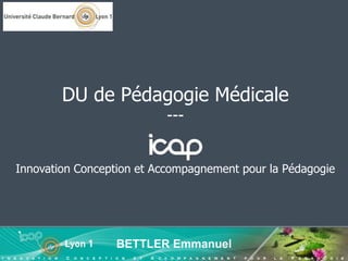 Innovation Conception et Accompagnement pour la Pédagogie
BETTLER Emmanuel
DU de Pédagogie Médicale
---
 