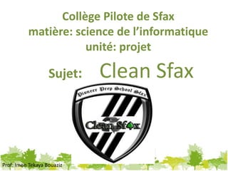 Collège Pilote de Sfax
matière: science de l’informatique
unité: projet
Sujet: Clean Sfax
Prof: Imen Tekaya Bouaziz
 