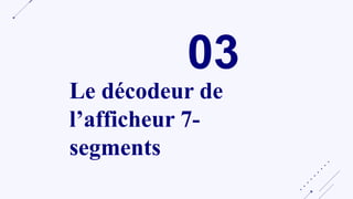 03
Le décodeur de
l’afficheur 7-
segments
 