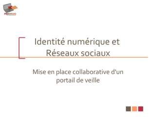 Identité numérique et  Réseaux sociaux Mise en place collaborative d'un portail de veille 