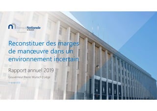 Reconstituer des marges
de manœuvre dans un
environnement incertain
Rapport annuel 2019
Gouverneur Pierre Wunsch | Liège
17 février 2020
 
