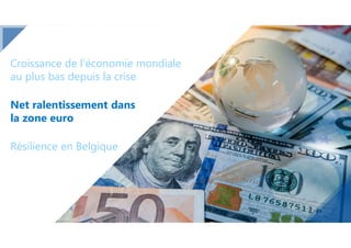 Net ralentissement dans
la zone euro
Résilience en Belgique
Croissance de l’économie mondiale
au plus bas depuis la crise
 