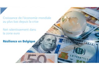 Net ralentissement dans
la zone euro
Résilience en Belgique
Croissance de l’économie mondiale
au plus bas depuis la crise
 