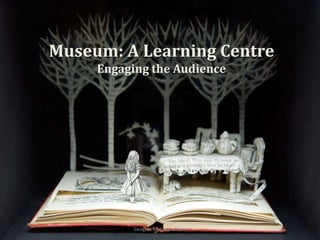 Museum: A Learning Centre
Engaging the Audience
Swagata Mukhopadhyay
 