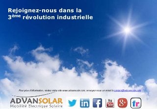 Rejoignez-nous dans la
3ème révolution industrielle
Pour plus d’information, visitez notre site www.advansolar.com, envoyez-nous un email à contact@advansolar.com
 