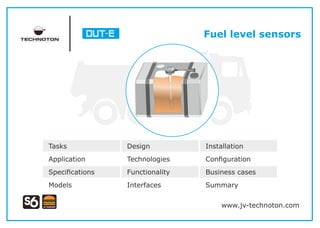 Fuel level sensors
Tasks Design Installation
Application Technologies Conﬁguration
Speciﬁcations Functionality Business cases
Models Interfaces Summary
www.jv-technoton.com
 