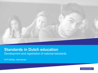 Standards in Dutch education
Development and registration of national standards
H-P Köhler, Kennisnet
 