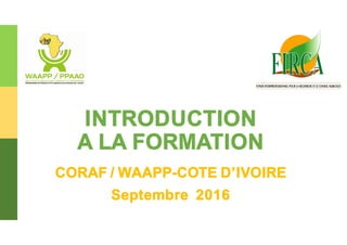 1
INTRODUCTION
A LA FORMATION
CORAF / WAAPP-COTE D’IVOIRE
Septembre 2016
 