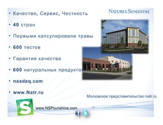 • , ,Качество Сервис Честность
• 40 стран
• Первыми капсулировали травы
• 600 тестов
• Гарантия качества
• 600 натуральных продуктов
• nasdaq.com
• www.Natr.ru
www.NSPsunshine.com
natr.ruМосковское представительство
 