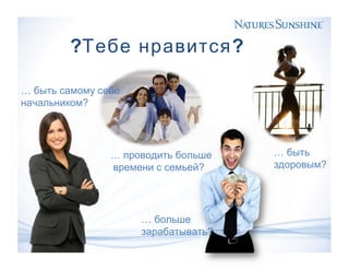 ? ?Тебе нравится
… быть самому себе
?начальником
… быть
?здоровым
… проводить больше
?времени с семьей
… больше
?зарабатывать
 
