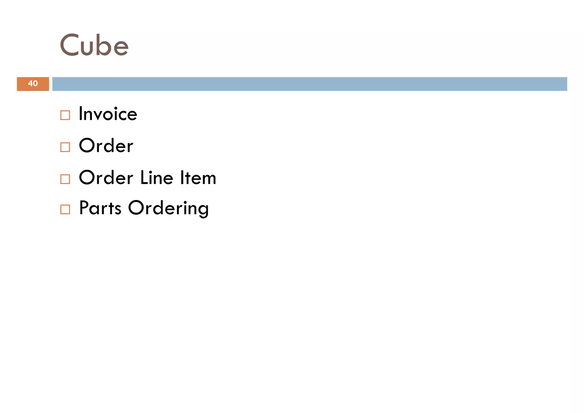 Cube
40


      Invoice
      Order
      Order Line Item
      Parts Ordering
 