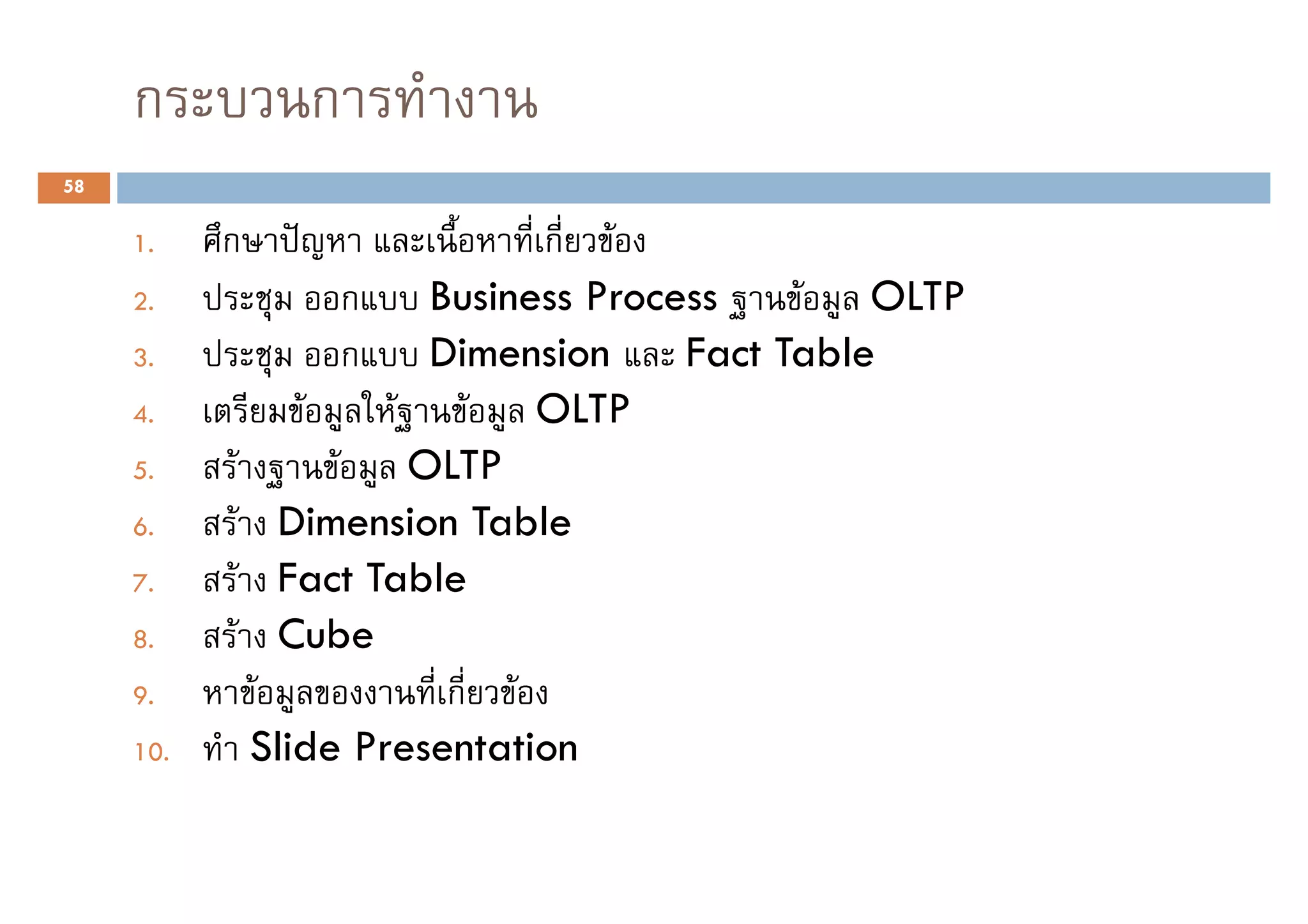 ก         ก
58

     1.    ก                    ก F
     2.               ก   Business Process    F OLTP
     3.               ก   Dimension     Fact Table
     4.            F    F   F OLTP
     5.    F         F OLTP
     6.      F Dimension Table
     7.       F Fact Table
     8.        F Cube
     9.         F          ก F
     10.        Slide Presentation
 