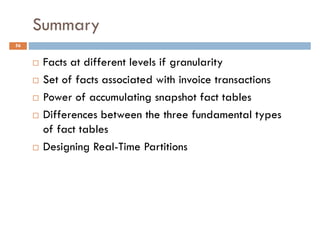Summary
56


      Facts at different levels if granularity
      Set of facts associated with invoice transactions
      Power of accumulating snapshot fact tables
      Differences between the three fundamental types
      of fact tables
      Designing Real-Time Partitions
 