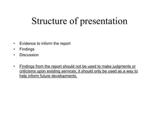 Structure of presentation

•   Evidence to inform the report
•   Findings
•   Discussion

•   Findings from the report sho...