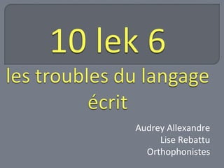 Audrey Allexandre 
Lise Rebattu 
Orthophonistes 
 