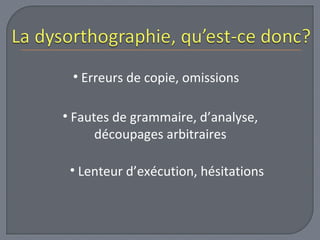 • Erreurs de copie, omissions 
• Fautes de grammaire, d’analyse, 
découpages arbitraires 
• Lenteur d’exécution, hésitations 
 