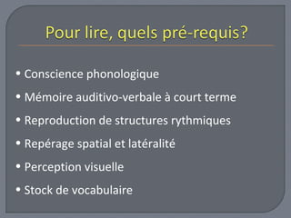• Conscience phonologique 
• Mémoire auditivo-verbale à court terme 
• Reproduction de structures rythmiques 
• Repérage spatial et latéralité 
• Perception visuelle 
• Stock de vocabulaire 
 
