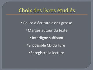 • Police d'écriture assez grosse 
• Marges autour du texte 
• Interligne suffisant 
•Si possible CD du livre 
•Enregistre la lecture 
 
